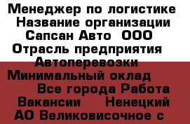 Менеджер по логистике › Название организации ­ Сапсан-Авто, ООО › Отрасль предприятия ­ Автоперевозки › Минимальный оклад ­ 60 077 - Все города Работа » Вакансии   . Ненецкий АО,Великовисочное с.